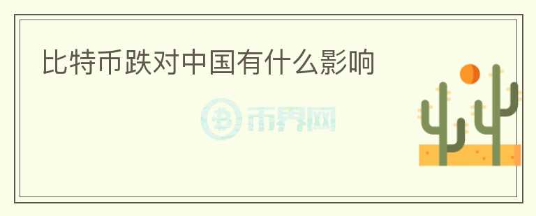 比特幣跌對中國有什么影響