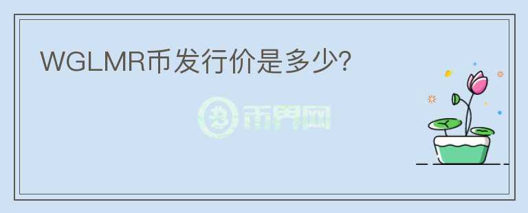 WGLMR幣發(fā)行價(jià)是多少？