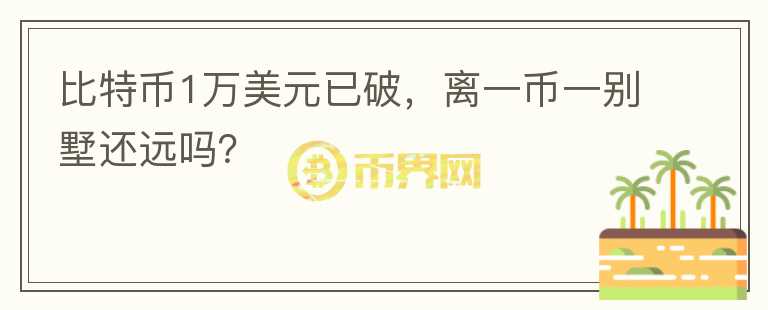 比特幣1萬美元已破，離一幣一別墅還遠(yuǎn)嗎？