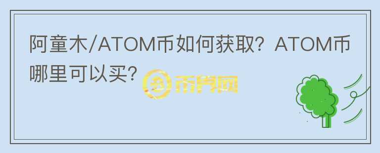 阿童木/ATOM幣如何獲取？ATOM幣哪里可以買？