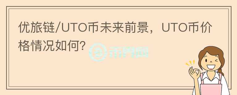 優(yōu)旅鏈/UTO幣未來前景，UTO幣價格情況如何？