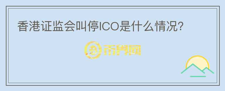 香港證監(jiān)會(huì)叫停ICO是什么情況?