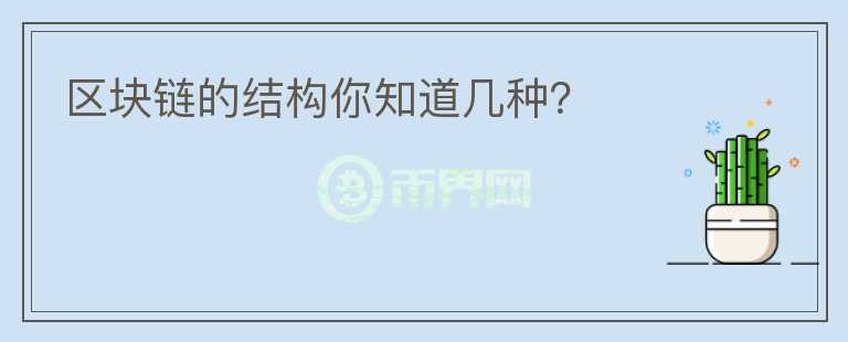 區(qū)塊鏈的結(jié)構(gòu)你知道幾種？
