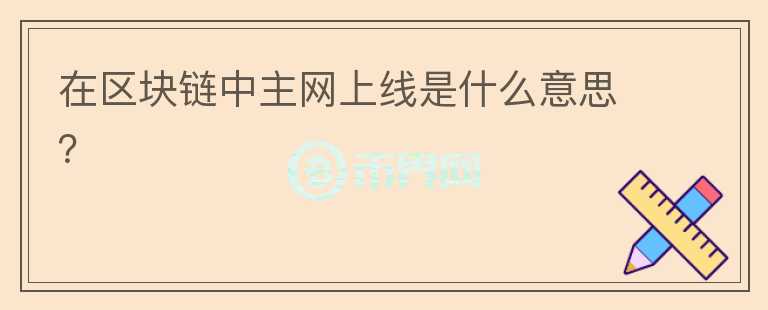 在區(qū)塊鏈中主網(wǎng)上線是什么意思？