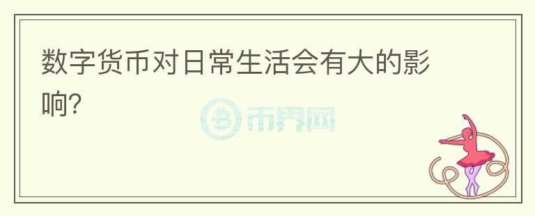 數(shù)字貨幣對(duì)日常生活會(huì)有大的影響？