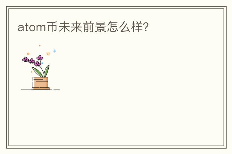 atom幣未來前景怎么樣？