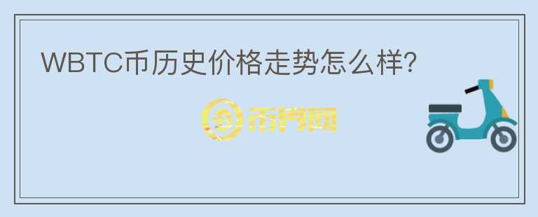 WBTC幣歷史價(jià)格走勢(shì)怎么樣？