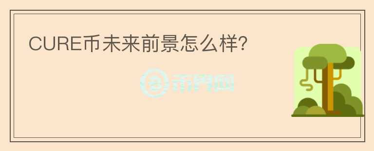 CURE幣未來(lái)前景怎么樣？