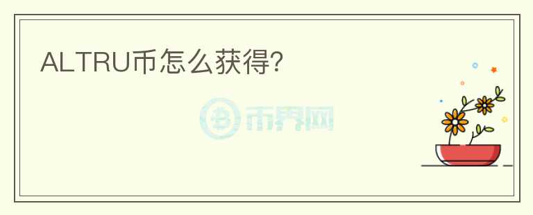 ALTRU幣怎么獲得？