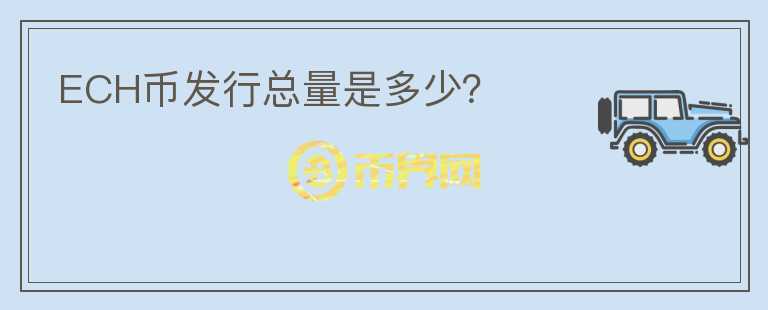 ECH幣發(fā)行總量是多少？