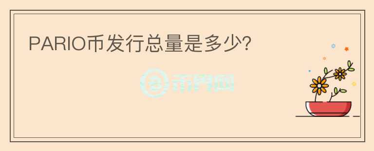 PARIO幣發(fā)行總量是多少？