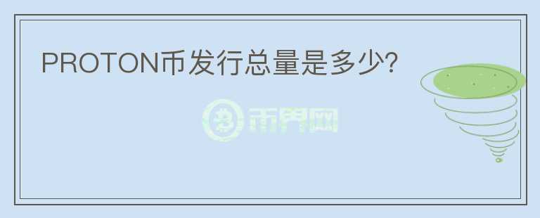 PROTON幣發(fā)行總量是多少？
