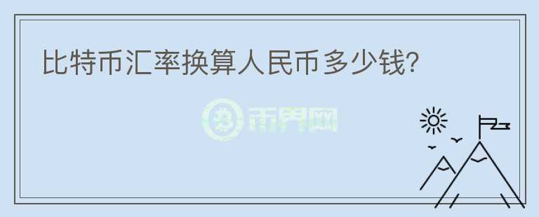 比特幣匯率換算人民幣多少錢？