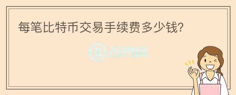 每筆比特幣交易手續(xù)費多少錢？