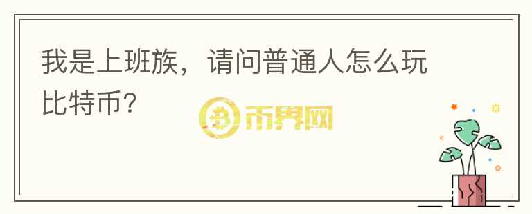 我是上班族，請(qǐng)問(wèn)普通人怎么玩比特幣？
