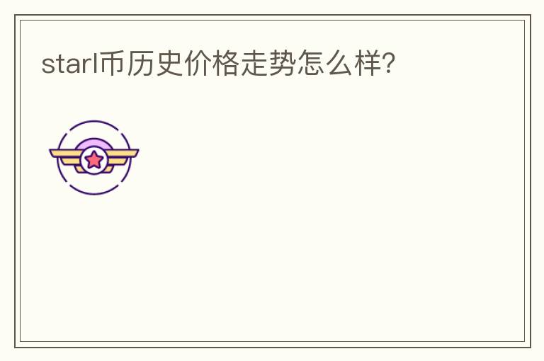 starl幣歷史價格走勢怎么樣？