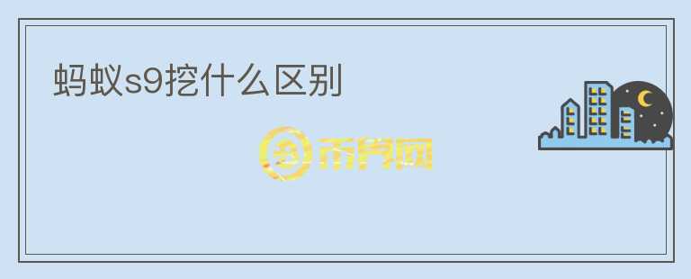 螞蟻s9挖什么區(qū)別