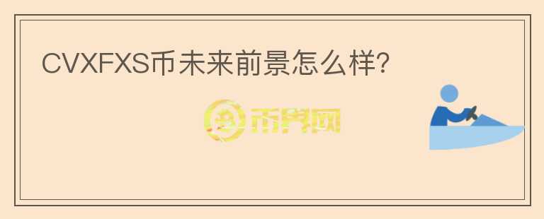 CVXFXS幣未來前景怎么樣？