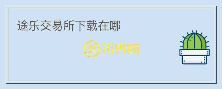 途樂交易所下載在哪