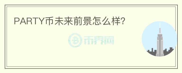 PARTY幣未來(lái)前景怎么樣？
