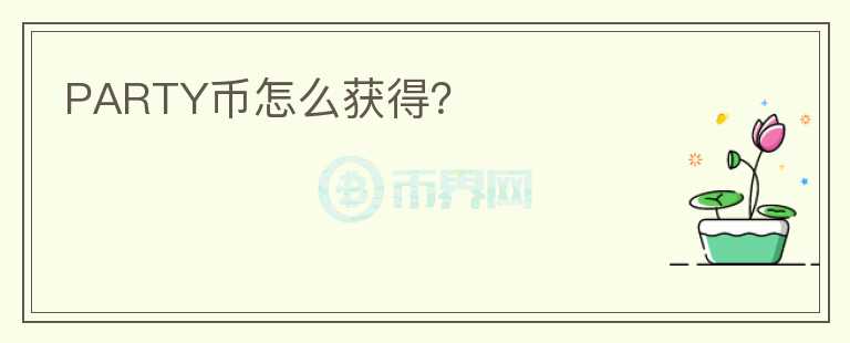 PARTY幣怎么獲得？