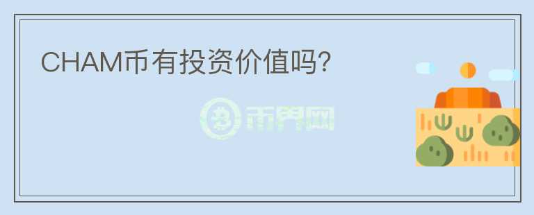 CHAM幣有投資價(jià)值嗎？