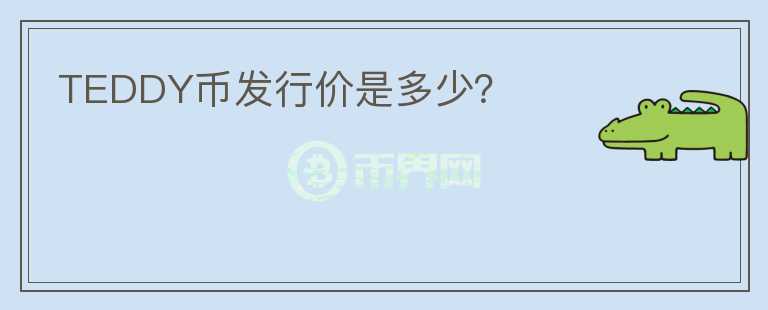 TEDDY幣發(fā)行價(jià)是多少？