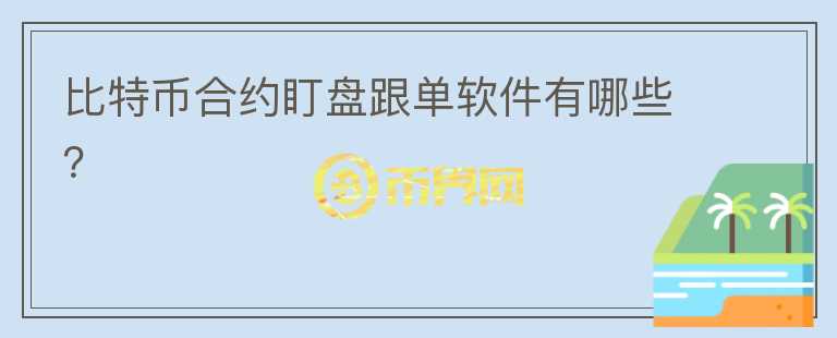 比特幣合約盯盤跟單軟件有哪些？