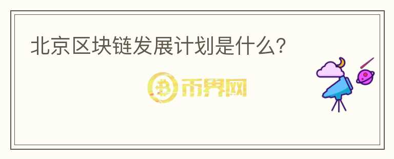 北京區(qū)塊鏈發(fā)展計(jì)劃是什么?