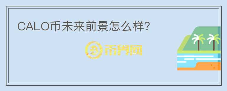 CALO幣未來前景怎么樣？