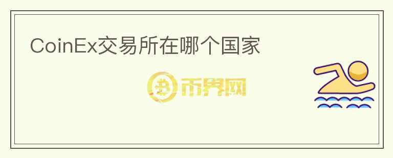 CoinEx交易所在哪個國家