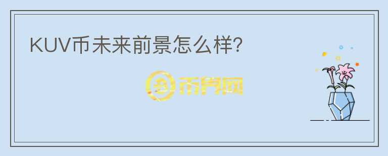 KUV幣未來(lái)前景怎么樣？
