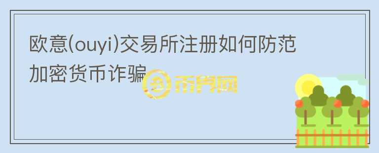 歐意(ouyi)交易所注冊(cè)如何防范加密貨幣詐騙