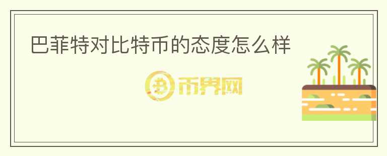 巴菲特對(duì)比特幣的態(tài)度怎么樣