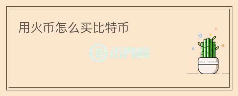 用火幣怎么買(mǎi)比特幣