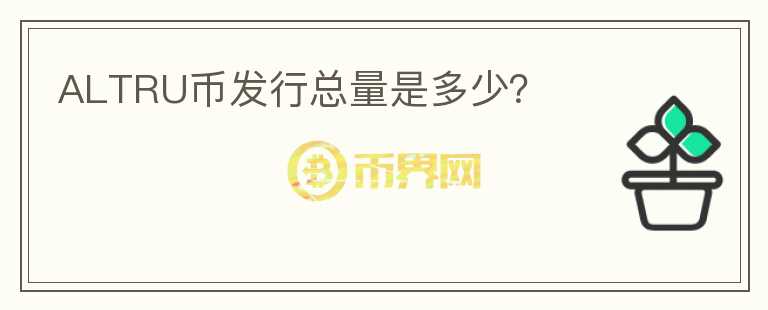 ALTRU幣發(fā)行總量是多少？