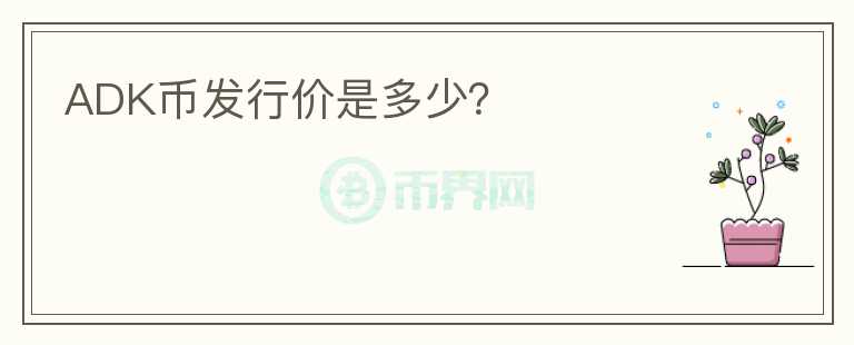 ADK幣發(fā)行價(jià)是多少？