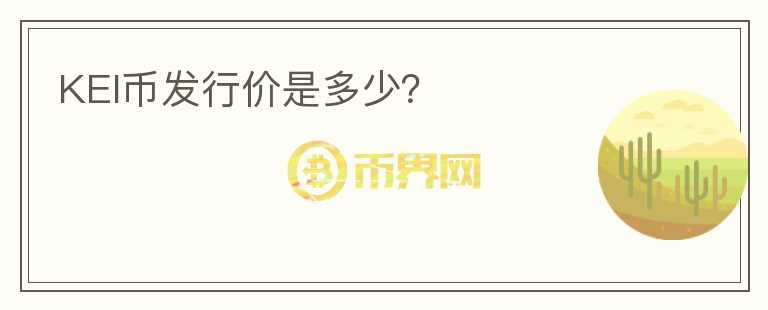KEI幣發(fā)行價是多少？