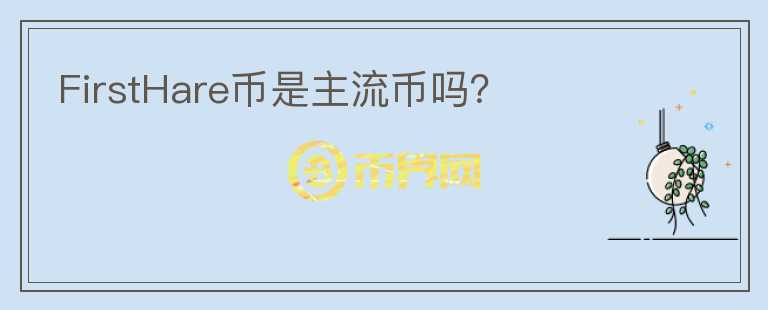 FirstHare幣是主流幣嗎？
