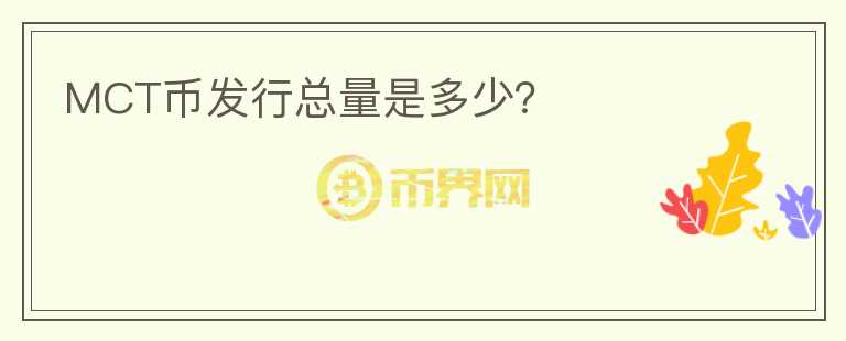 MCT幣發(fā)行總量是多少？