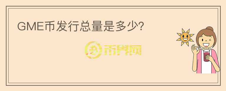 GME幣發(fā)行總量是多少？