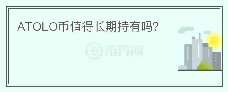 ATOLO幣值得長(zhǎng)期持有嗎？