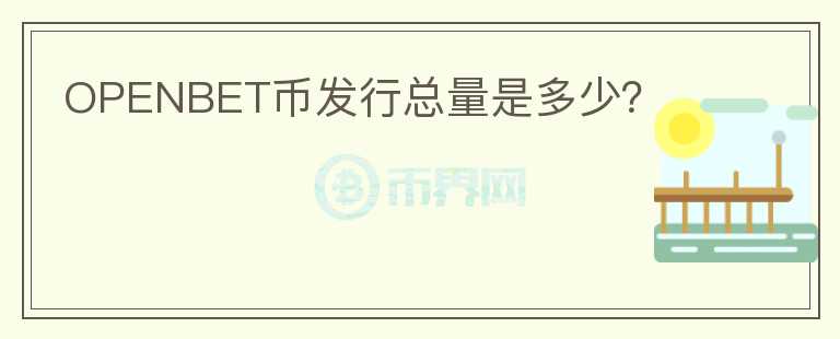 OPENBET幣發(fā)行總量是多少？