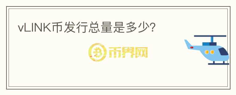 vLINK幣發(fā)行總量是多少？