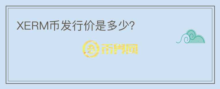 XERM幣發(fā)行價是多少？