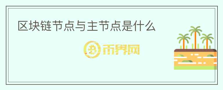 區(qū)塊鏈節(jié)點(diǎn)與主節(jié)點(diǎn)是什么