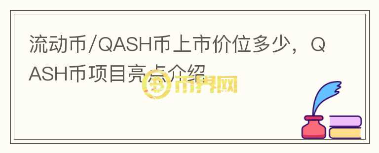 流動幣/QASH幣上市價位多少，QASH幣項目亮點介紹