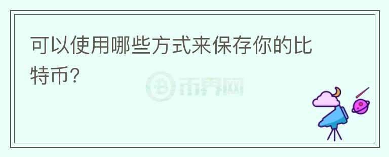 可以使用哪些方式來(lái)保存你的比特幣？