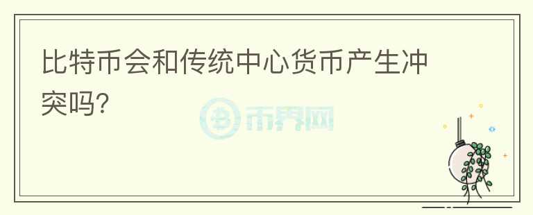 比特幣會和傳統(tǒng)中心貨幣產(chǎn)生沖突嗎？
