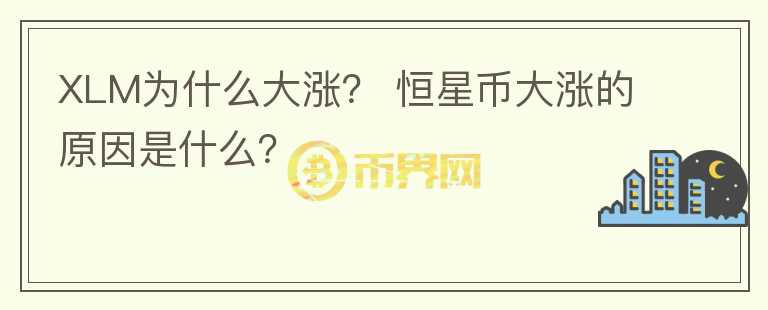 XLM為什么大漲？ 恒星幣大漲的原因是什么？